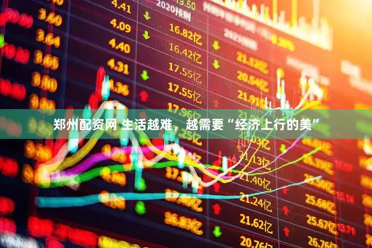 郑州配资网 生活越难，越需要“经济上行的美”