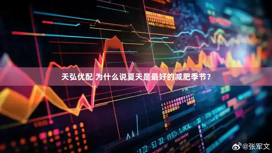 天弘优配 为什么说夏天是最好的减肥季节？