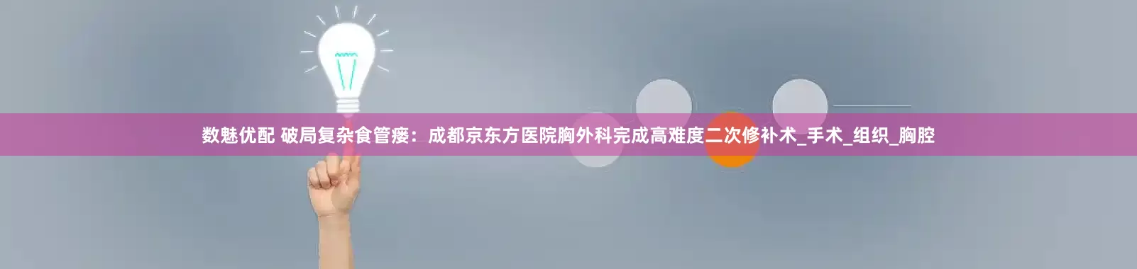 数魅优配 破局复杂食管瘘：成都京东方医院胸外科完成高难度二次修补术_手术_组织_胸腔