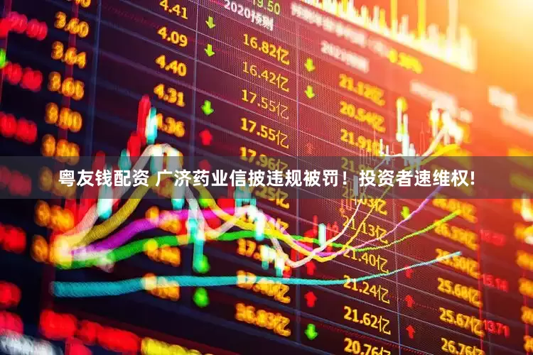 粤友钱配资 广济药业信披违规被罚！投资者速维权!