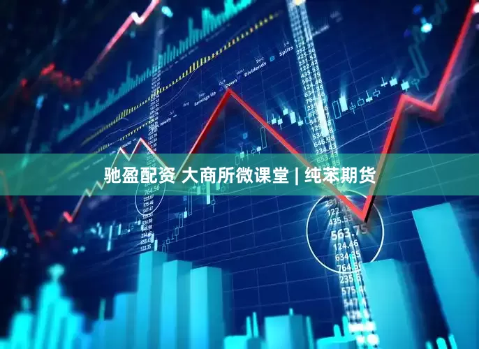 驰盈配资 大商所微课堂 | 纯苯期货
