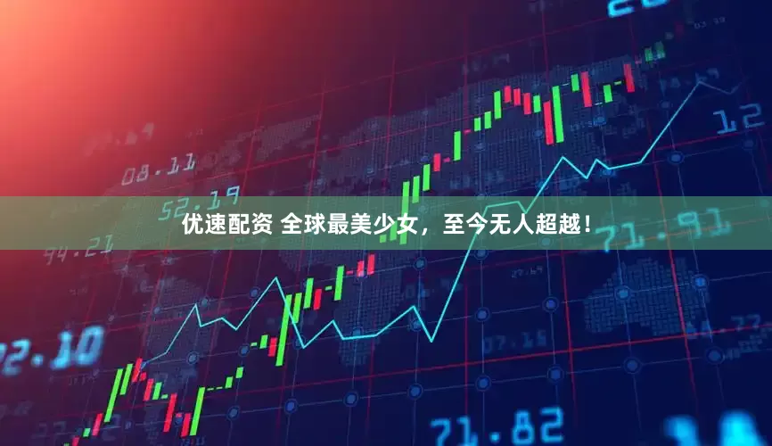 优速配资 全球最美少女，至今无人超越！