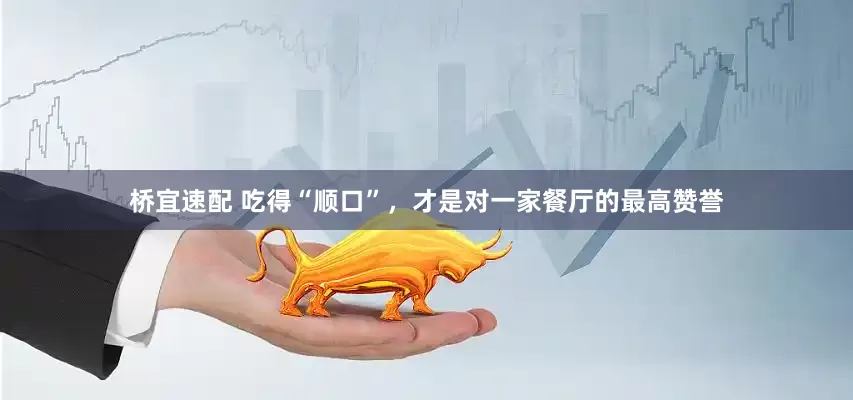 桥宜速配 吃得“顺口”，才是对一家餐厅的最高赞誉