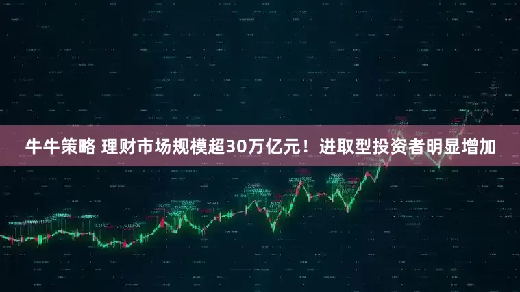 牛牛策略 理财市场规模超30万亿元！进取型投资者明显增加