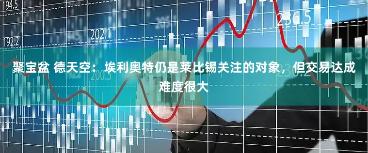 聚宝盆 德天空：埃利奥特仍是莱比锡关注的对象，但交易达成难度很大