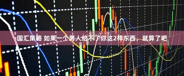 国汇策略 如果一个男人给不了你这2样东西，就算了吧