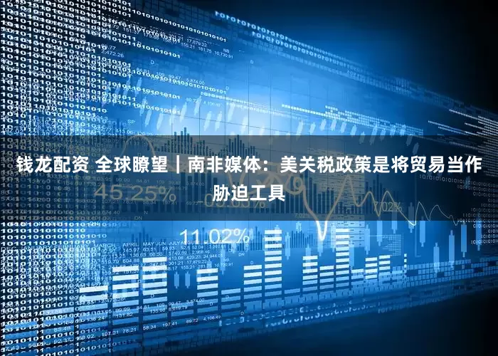 钱龙配资 全球瞭望｜南非媒体：美关税政策是将贸易当作胁迫工具