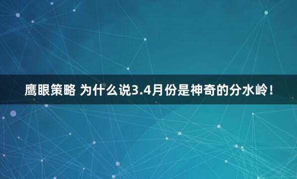 鹰眼策略 为什么说3.4月份是神奇的分水岭!