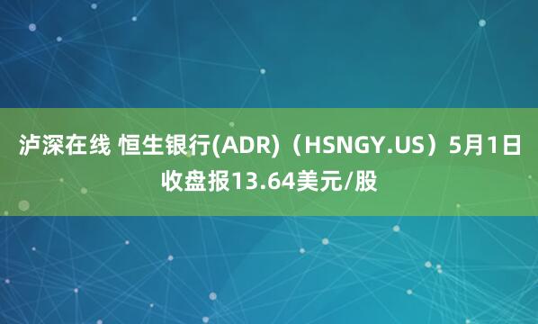 泸深在线 恒生银行(ADR)(HSNGY.US)5月1日收盘报13.64美元/股