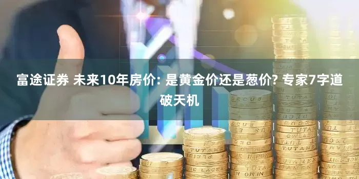 富途证券 未来10年房价: 是黄金价还是葱价? 专家7字道破天机