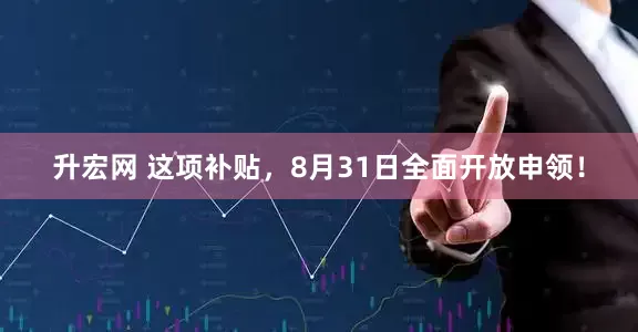 升宏网 这项补贴，8月31日全面开放申领！